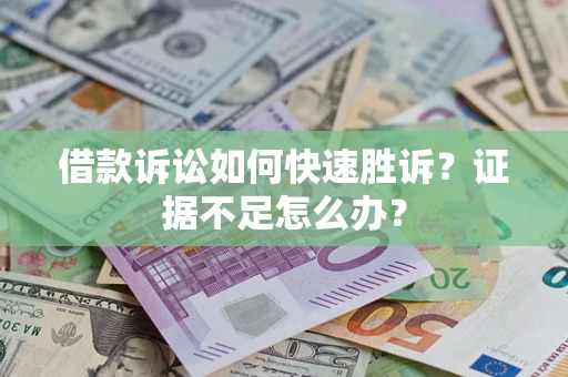 济南借款诉讼如何快速胜诉？证据不足怎么办？