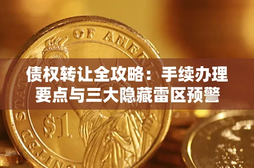 济南债权转让全攻略：手续办理要点与三大隐藏雷区预警