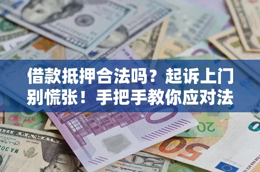 济南借款抵押合法吗？起诉上门别慌张！手把手教你应对法律程序