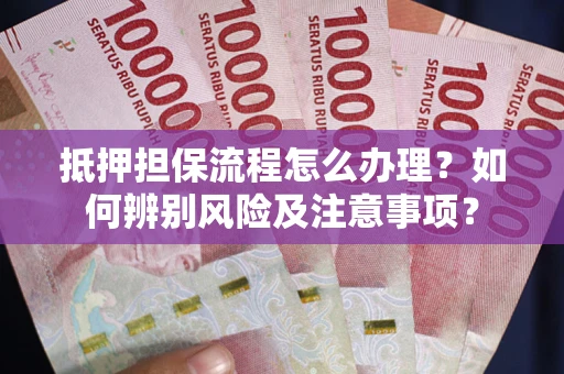 济南抵押担保流程怎么办理？如何辨别风险及注意事项？