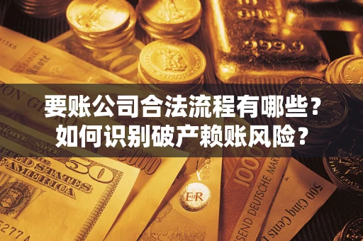 济南要账公司合法流程有哪些？如何识别破产赖账风险？
