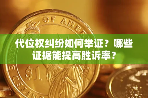 济南代位权纠纷如何举证？哪些证据能提高胜诉率？