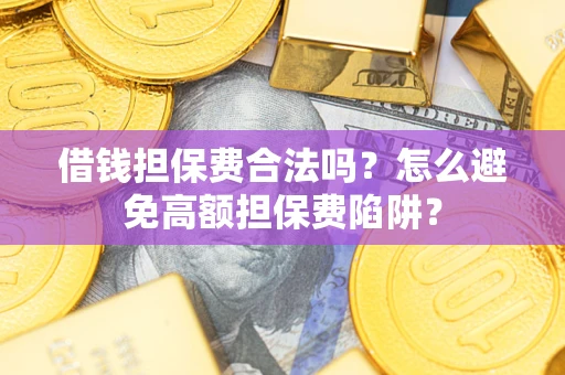 济南借钱担保费合法吗？怎么避免高额担保费陷阱？