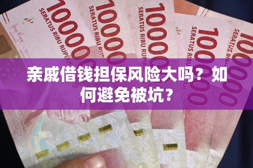 济南亲戚借钱担保风险大吗？如何避免被坑？