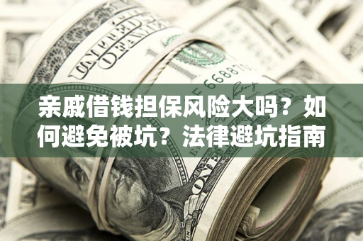 济南亲戚借钱担保风险大吗？如何避免被坑？法律避坑指南