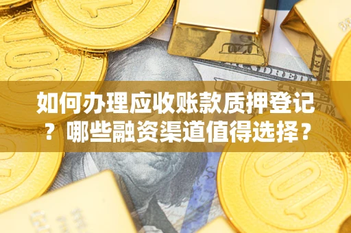 济南如何办理应收账款质押登记？哪些融资渠道值得选择？
