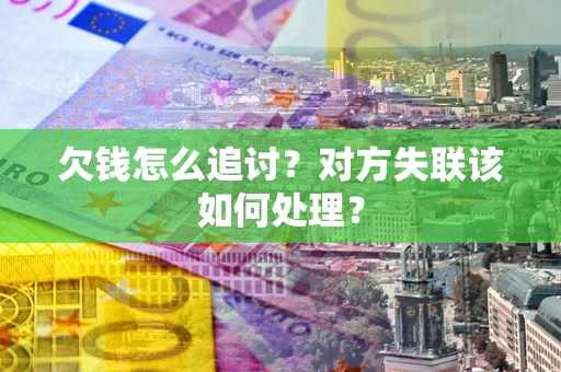 济南欠钱怎么追讨？对方失联该如何处理？