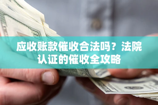 济南应收账款催收合法吗？法院认证的催收全攻略