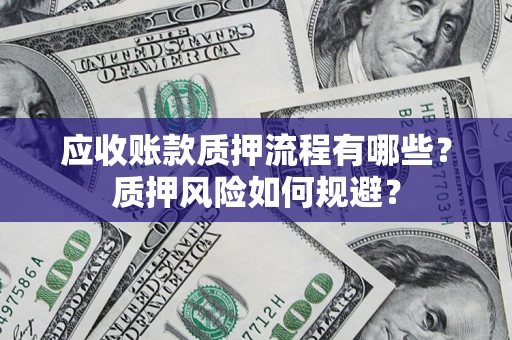 济南应收账款质押流程有哪些？质押风险如何规避？