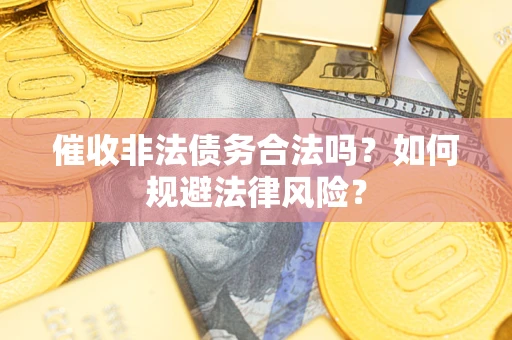 济南催收非法债务合法吗？如何规避法律风险？