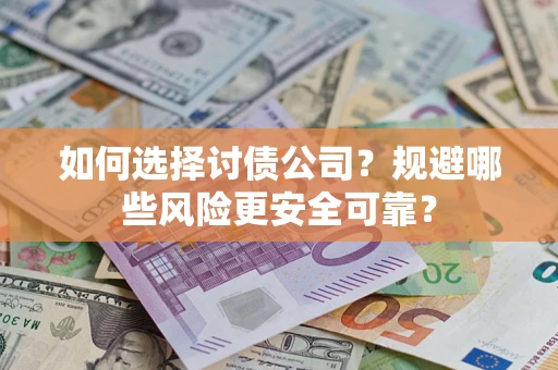 济南如何选择讨债公司？规避哪些风险更安全可靠？