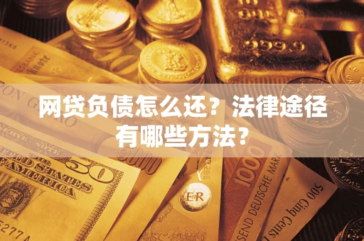 济南网贷负债怎么还？法律途径有哪些方法？