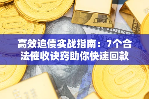 济南高效追债实战指南：7个合法催收诀窍助你快速回款
