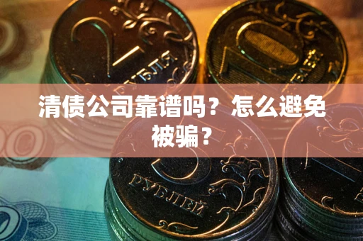 济南清债公司靠谱吗？怎么避免被骗？