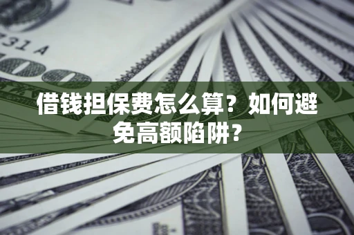济南借钱担保费怎么算？如何避免高额陷阱？