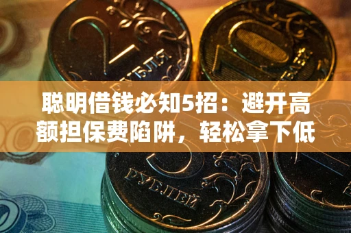 济南聪明借钱必知5招：避开高额担保费陷阱，轻松拿下低息贷款