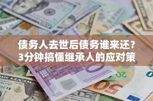 济南债务人去世后债务谁来还？3分钟搞懂继承人的应对策略