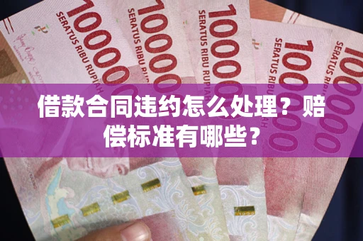 济南借款合同违约怎么处理？赔偿标准有哪些？