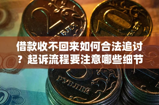 济南借款收不回来如何合法追讨？起诉流程要注意哪些细节？