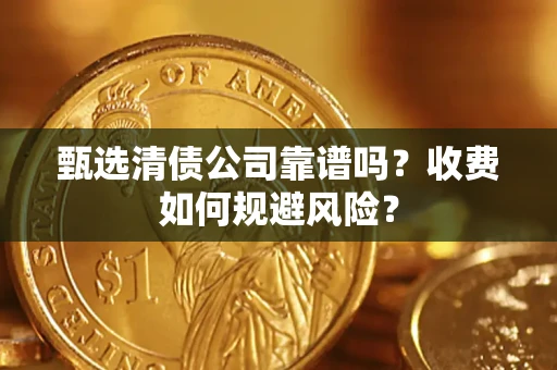 济南甄选清债公司靠谱吗？收费如何规避风险？