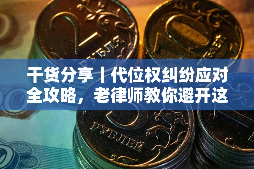 济南干货分享｜代位权纠纷应对全攻略，老律师教你避开这5大雷区