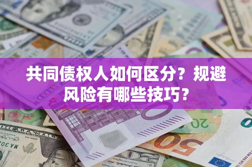 济南共同债权人如何区分？规避风险有哪些技巧？