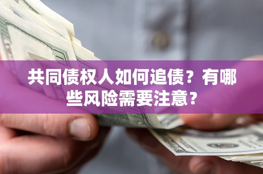 济南共同债权人如何追债？有哪些风险需要注意？