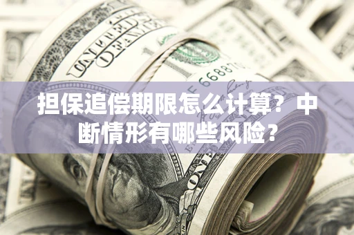 济南担保追偿期限怎么计算？中断情形有哪些风险？