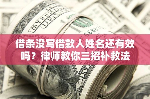 济南借条没写借款人姓名还有效吗？律师教你三招补救法
