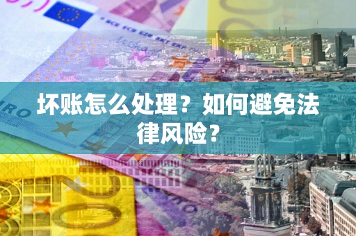 济南坏账怎么处理？如何避免法律风险？