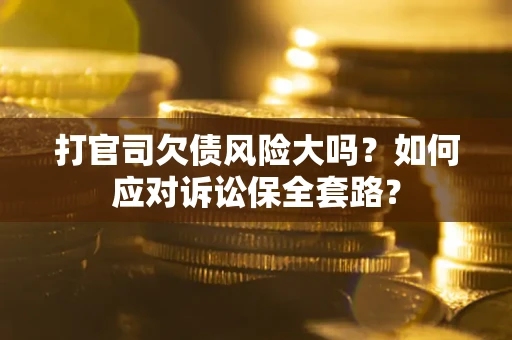 济南打官司欠债风险大吗？如何应对诉讼保全套路？