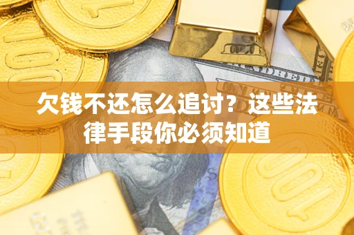 济南欠钱不还怎么追讨？这些法律手段你必须知道