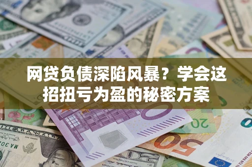 济南网贷负债深陷风暴？学会这招扭亏为盈的秘密方案