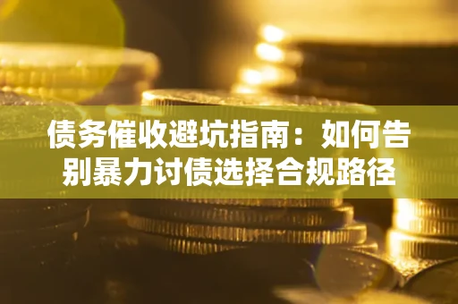 济南债务催收避坑指南：如何告别暴力讨债选择合规路径
