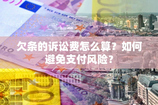 济南欠条的诉讼费怎么算？如何避免支付风险？