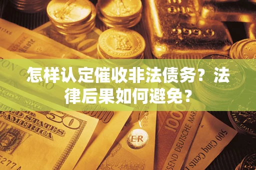 济南怎样认定催收非法债务？法律后果如何避免？