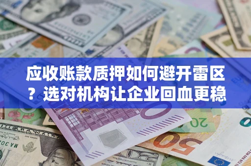 济南应收账款质押如何避开雷区？选对机构让企业回血更稳