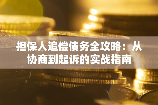 济南担保人追偿债务全攻略:从协商到起诉的实战指南 济南担保人追偿债务全攻略:从协商到起诉的实战指南