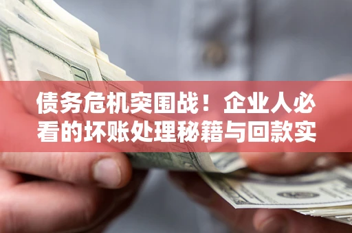 济南债务危机突围战！企业人必看的坏账处理秘籍与回款实战指南