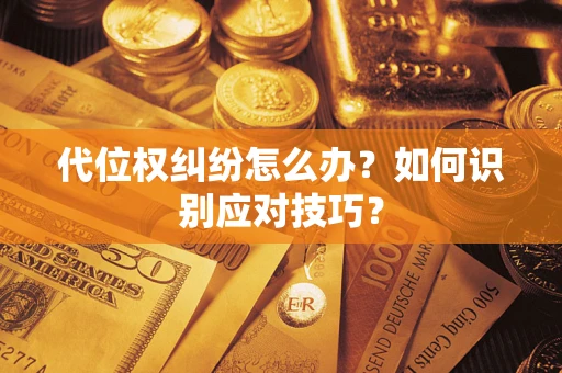 济南代位权纠纷怎么办？如何识别应对技巧？