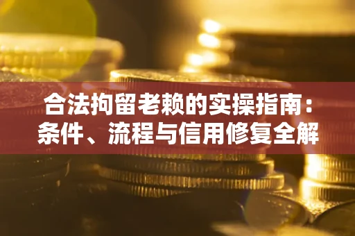 济南合法拘留老赖的实操指南:条件、流程与信用修复全解析 济南合法拘留老赖的实操指南:条件、流程与信用修复全解析