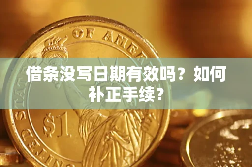 济南借条没写日期有效吗？如何补正手续？
