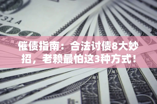 济南催债指南：合法讨债8大妙招，老赖最怕这3种方式！