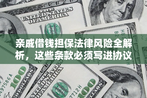 济南亲戚借钱担保法律风险全解析，这些条款必须写进协议