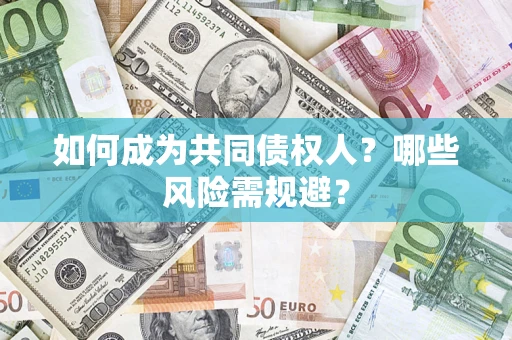 济南如何成为共同债权人？哪些风险需规避？