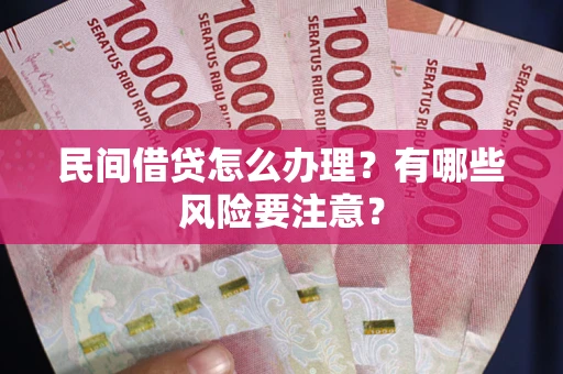 济南民间借贷怎么办理？有哪些风险要注意？