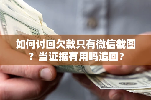 济南如何讨回欠款只有微信截图？当证据有用吗追回？