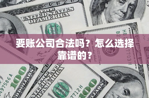 济南要账公司合法吗？怎么选择靠谱的？