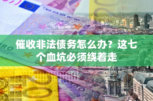 济南催收非法债务怎么办？这七个血坑必须绕着走
