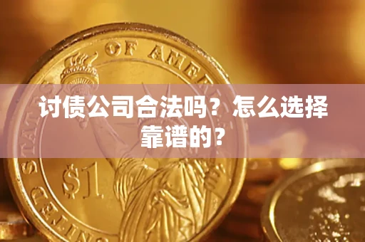 济南讨债公司合法吗？怎么选择靠谱的？